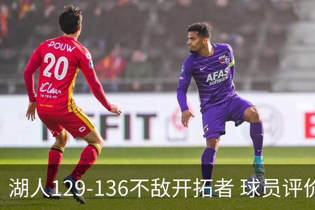 湖人129-136不敌开拓者 球员评价：4人优秀，2人及格，4人低迷